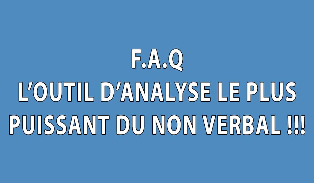 F.A.Q – l’outil d’analyse le plus puissant du Non verbal