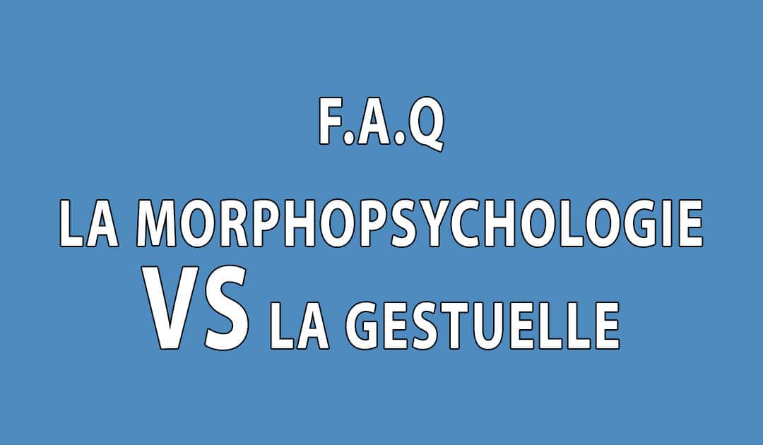 F.A.Q – La Morphopsychologie VS la gestuelle (non verbal)