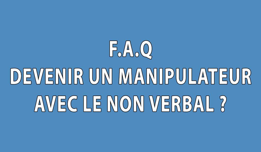 F.A.Q – Non verbal : Un outil pour manipulateurs ?
