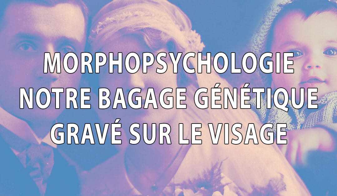 Notre bagage génétique gravé sur le visage – morphopsychologie