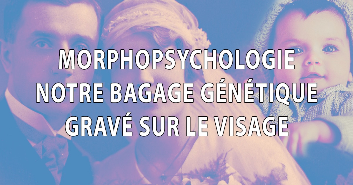 Notre bagage génétique gravé sur le visage - morphopsychologie - Dominique Molle - Facing Morphopsychologie - blog